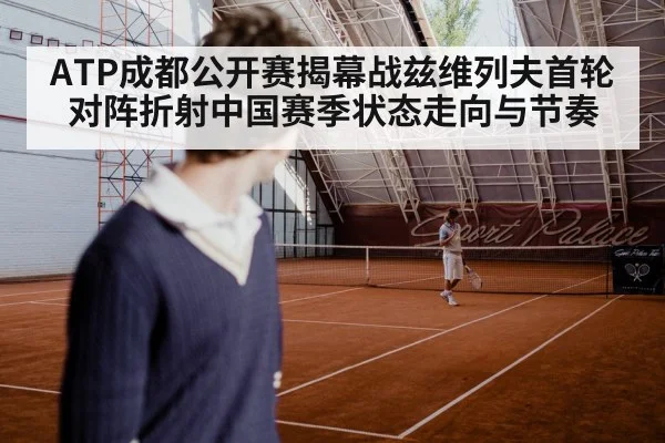 ATP成都公开赛揭幕战兹维列夫首轮对阵折射中国赛季状态走向与节奏
